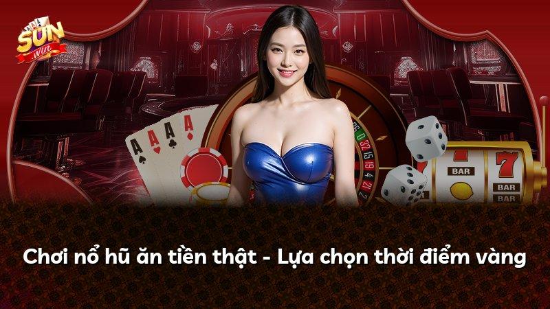 Chơi nổ hũ ăn tiền thật - Lựa chọn thời điểm vàng