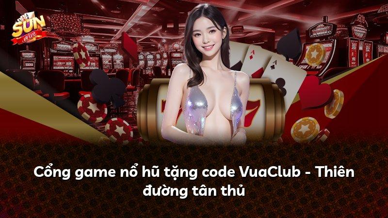 Cổng game nổ hũ tặng code VuaClub - Thiên đường tân thủ