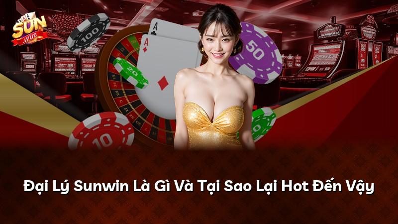 Đại Lý Sunwin Là Gì Và Tại Sao Lại Hot Đến Vậy