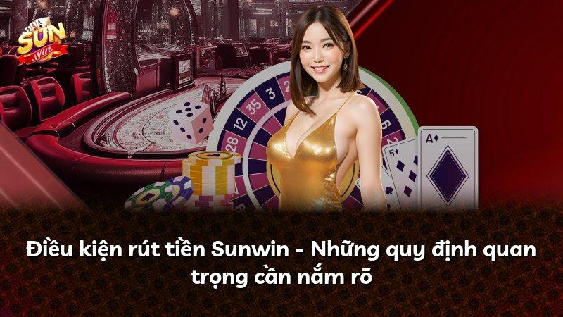 Điều kiện rút tiền Sunwin - Những quy định quan trọng cần nắm rõ