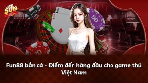 Fun88 bắn cá – Điểm đến hàng đầu cho game thủ Việt Nam