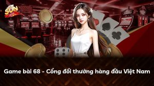 Game bài 68 – Cổng đổi thưởng hàng đầu Việt Nam
