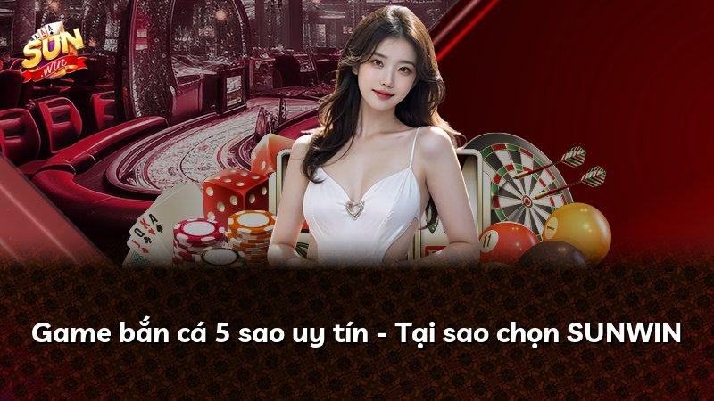 Game bắn cá 5 sao uy tín - Tại sao chọn SUNWIN