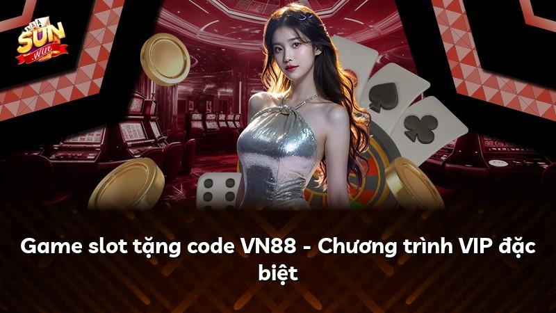 Game slot tặng code VN88 - Chương trình VIP đặc biệt