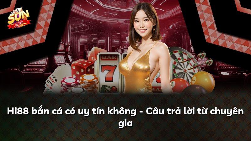 Hi88 bắn cá có uy tín không - Câu trả lời từ chuyên gia
