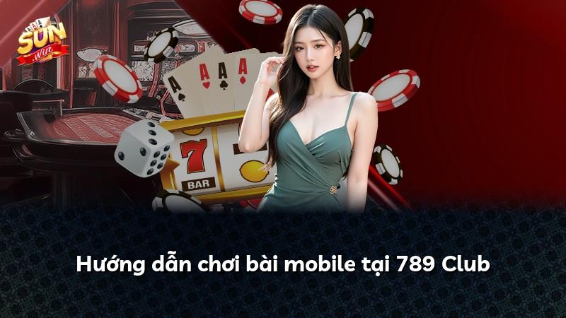 Hướng dẫn chơi bài mobile tại 789 Club