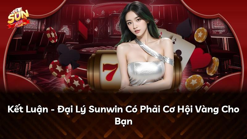 Kết Luận - Đại Lý Sunwin Có Phải Cơ Hội Vàng Cho Bạn