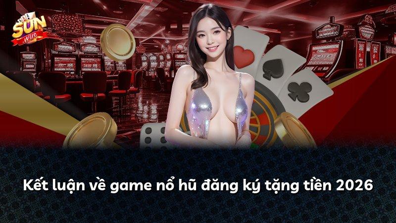 Kết luận về game nổ hũ đăng ký tặng tiền 2026