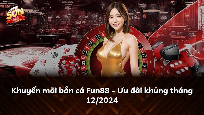 Khuyến mãi bắn cá Fun88 - Ưu đãi khủng tháng 12/2024