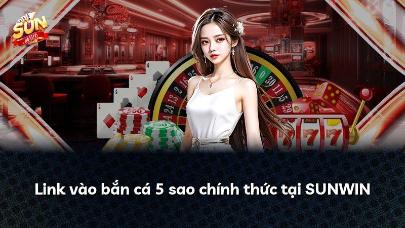 Link vào bắn cá 5 sao chính thức tại SUNWIN