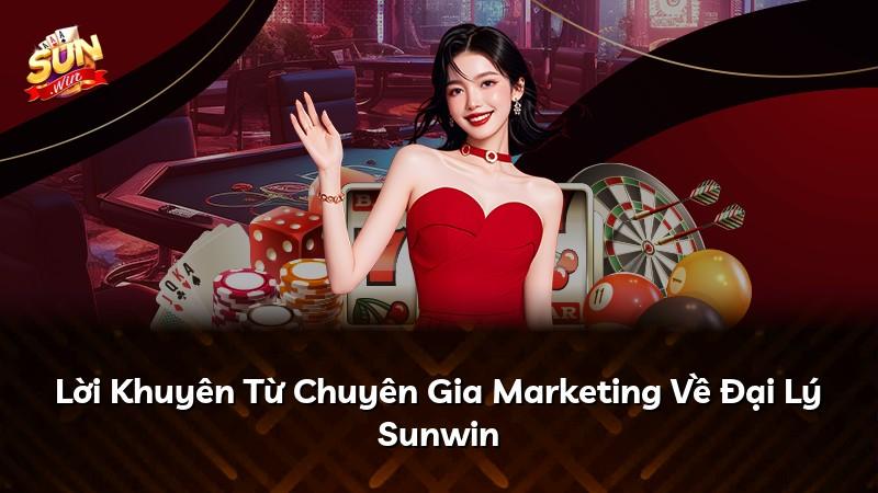 Lời Khuyên Từ Chuyên Gia Marketing Về Đại Lý Sunwin