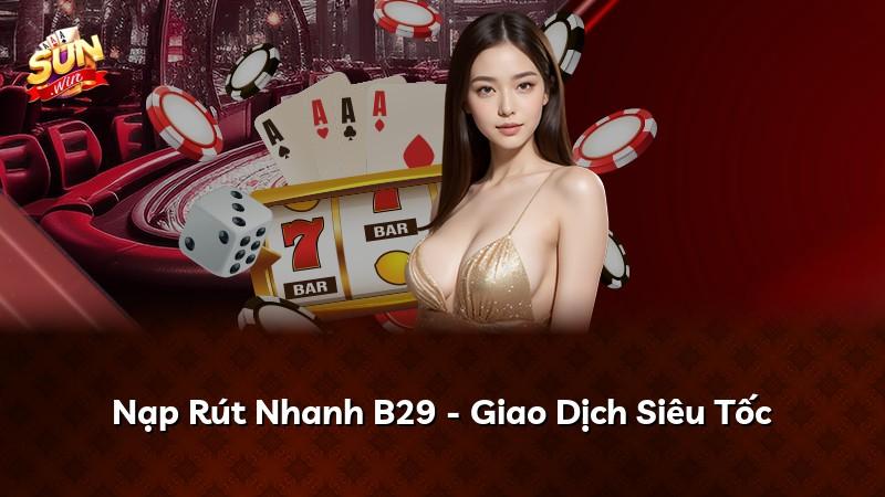 Nạp Rút Nhanh B29 - Giao Dịch Siêu Tốc
