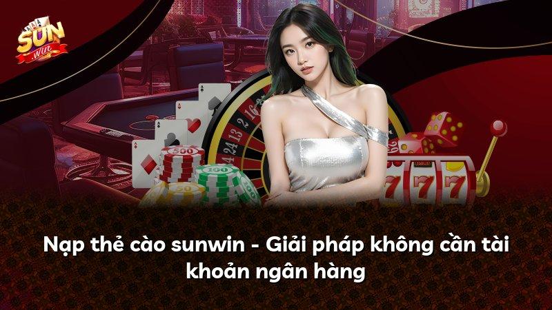 Nạp thẻ cào sunwin - Giải pháp không cần tài khoản ngân hàng