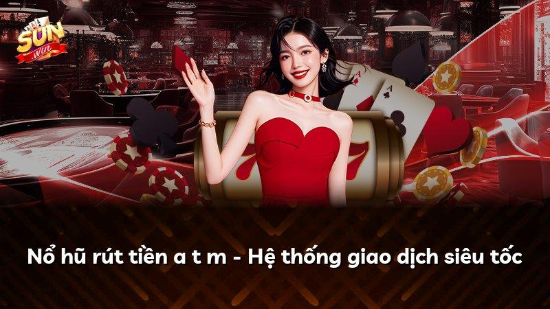 Nổ hũ rút tiền a t m - Hệ thống giao dịch siêu tốc