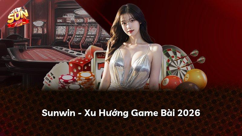 Sunwin - Xu Hướng Game Bài 2026