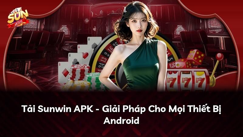 Tải Sunwin APK - Giải Pháp Cho Mọi Thiết Bị Android