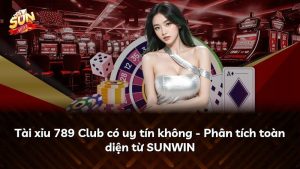 Tài xỉu 789 Club có uy tín không – Phân tích toàn diện từ SUNWIN