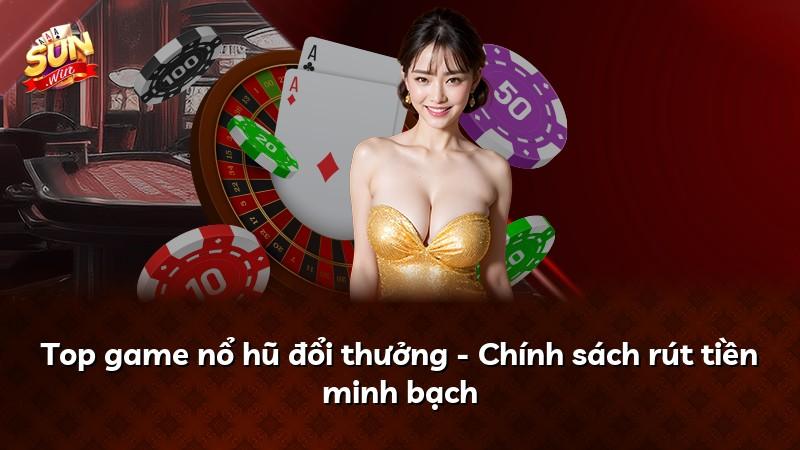 Top game nổ hũ đổi thưởng - Chính sách rút tiền minh bạch