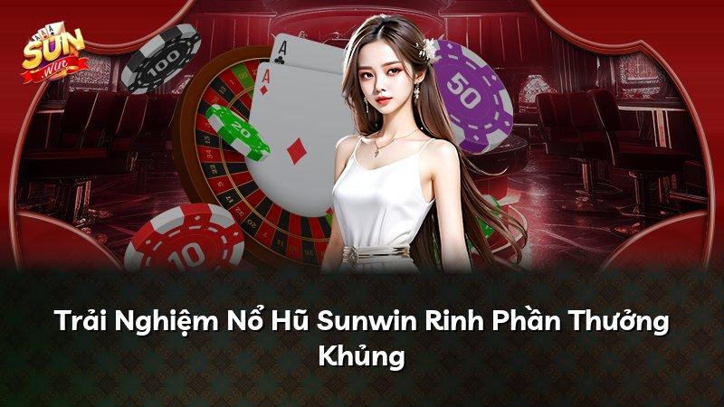 Trải Nghiệm Nổ Hũ Sunwin Rinh Phần Thưởng Khủng
